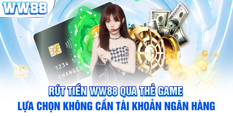 Rút tiền WW88 qua thẻ game – Lựa chọn không cần tài khoản ngân hàng